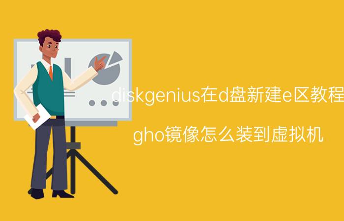 diskgenius在d盘新建e区教程 gho镜像怎么装到虚拟机？